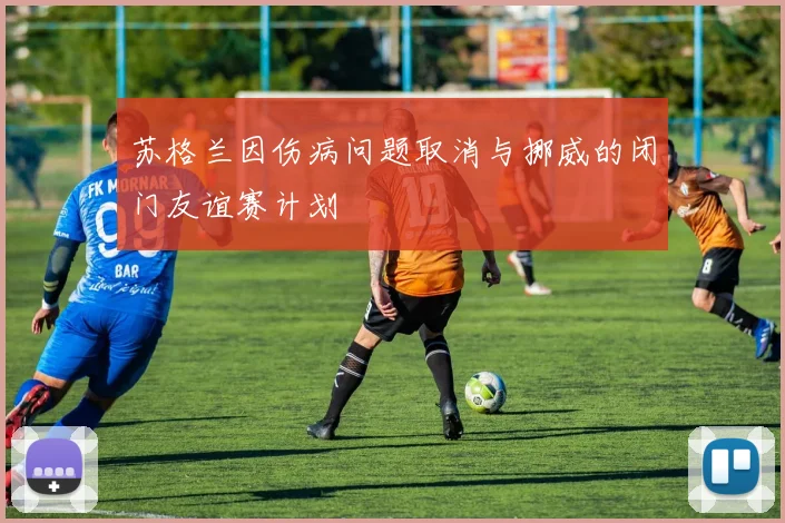 苏格兰因伤病问题取消与挪威的闭门友谊赛计划
