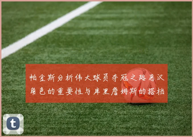 帕金斯分析伟大球员夺冠之路恶汉角色的重要性与库里詹姆斯的搭档关系