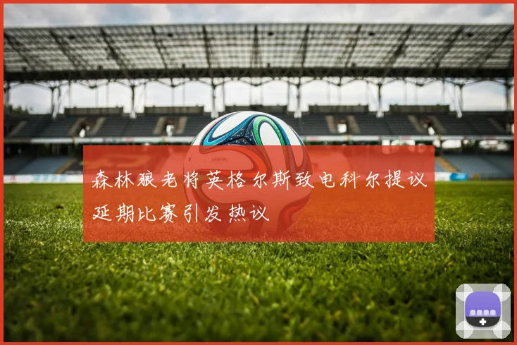 森林狼老将英格尔斯致电科尔提议延期比赛引发热议