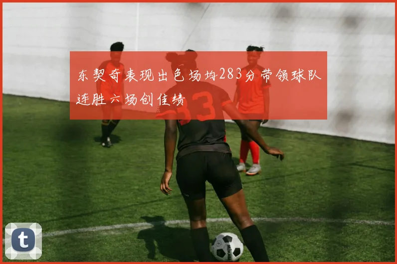东契奇表现出色场均283分带领球队连胜六场创佳绩