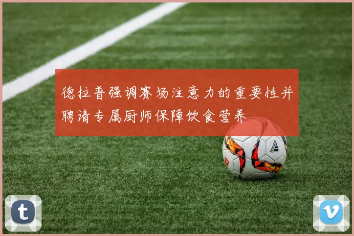 德拉普强调赛场注意力的重要性并聘请专属厨师保障饮食营养