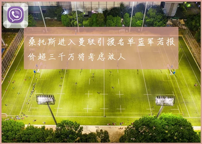 桑托斯进入曼联引援名单蓝军若报价超三千万将考虑放人