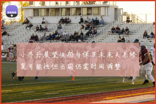 小乔丹展望快船与保罗未来关系修复可能性但当前仍需时间调整