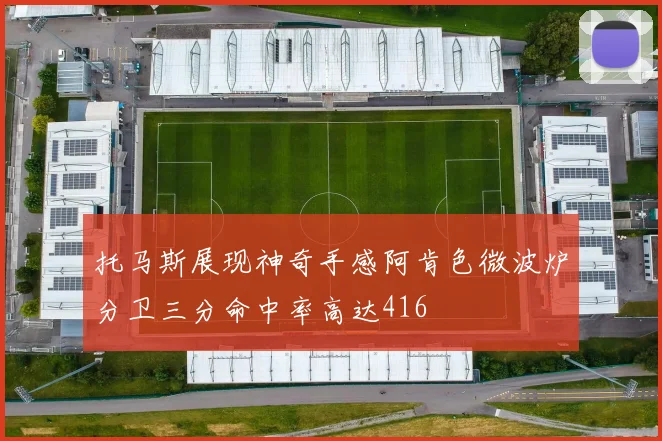 托马斯展现神奇手感阿肯色微波炉分卫三分命中率高达416